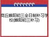 商丘睢阳初三全日制补习学校(睢阳初三补习)