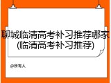 聊城临清高考补习推荐哪家(临清高考补习推荐)