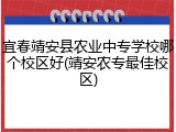 宜春靖安县农业中专学校哪个校区好(靖安农专最佳校区)