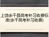 上饶余干县高考补习收费标准(余干高考补习收费)