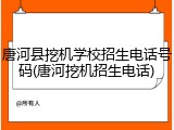 唐河县挖机学校招生电话号码(唐河挖机招生电话)