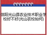 信阳光山县农业技术职业学校好不好(光山农校如何)