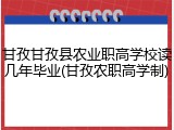 甘孜甘孜县农业职高学校读几年毕业(甘孜农职高学制)