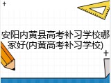 安阳内黄县高考补习学校哪家好(内黄高考补习学校)