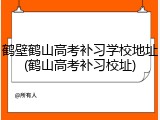 鹤壁鹤山高考补习学校地址(鹤山高考补习校址)