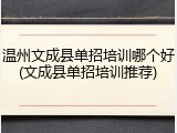 温州文成县单招培训哪个好(文成县单招培训推荐)