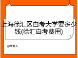 上海徐汇区自考大学要多少钱(徐汇自考费用)