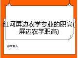 红河屏边农学专业的职高(屏边农学职高)