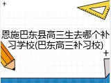 恩施巴东县高三生去哪个补习学校(巴东高三补习校)