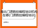 海北门源数控编程培训机构在哪(门源数控编程培训)