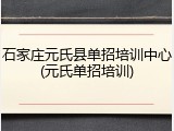 石家庄元氏县单招培训中心(元氏单招培训)