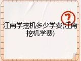江南学挖机多少学费(江南挖机学费)