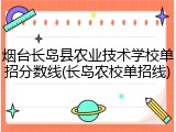 烟台长岛县农业技术学校单招分数线(长岛农校单招线)