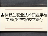 吉林舒兰农业技术职业学校学费("舒兰农校学费")