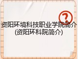 资阳环境科技职业学院简介(资阳环科院简介)