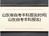 山东省自考本科报名时间(山东自考本科报名)