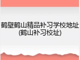 鹤壁鹤山精品补习学校地址(鹤山补习校址)