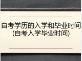 自考学历的入学和毕业时间(自考入学毕业时间)