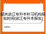 韶关武江专升本补习机构报名时间(武江专升本报名)