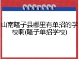 山南隆子县哪里有单招的学校啊(隆子单招学校)