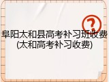 阜阳太和县高考补习班收费(太和高考补习收费)