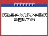 民勤县学挖机多少学费(民勤挖机学费)