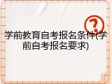 学前教育自考报名条件(学前自考报名要求)