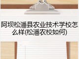 阿坝松潘县农业技术学校怎么样(松潘农校如何)