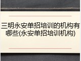 三明永安单招培训的机构有哪些(永安单招培训机构)
