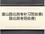 唐山路北高考补习班收费(路北高考班收费)