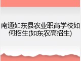 南通如东县农业职高学校如何招生(如东农高招生)