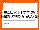 泰安泰山农业中专学校哪个校区好(泰山农专最佳校区)