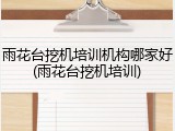 雨花台挖机培训机构哪家好(雨花台挖机培训)