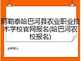 阿勒泰哈巴河县农业职业技术学校官网报名(哈巴河农校报名)