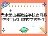 天水武山县数控学校官网数控招生(武山数控学校招生)