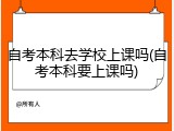 自考本科去学校上课吗(自考本科要上课吗)