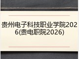 贵州电子科技职业学院2026(贵电职院2026)