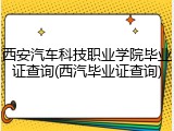 西安汽车科技职业学院毕业证查询(西汽毕业证查询)