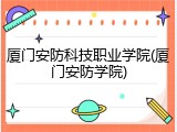 厦门安防科技职业学院(厦门安防学院)