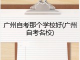 广州自考那个学校好(广州自考名校)
