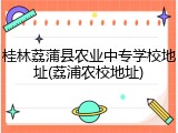 桂林荔蒲县农业中专学校地址(荔浦农校地址)