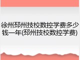 徐州邳州技校数控学费多少钱一年(邳州技校数控学费)
