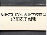 岳阳君山农业职业学校官网(岳阳农职官网)