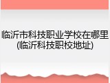 临沂市科技职业学校在哪里(临沂科技职校地址)