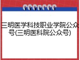 三明医学科技职业学院公众号(三明医科院公众号)