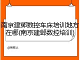 南京建邺数控车床培训地方在哪(南京建邺数控培训)