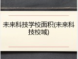 未来科技学校面积(未来科技校域)