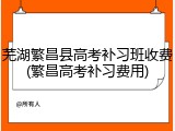 芜湖繁昌县高考补习班收费(繁昌高考补习费用)