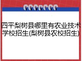 四平梨树县哪里有农业技术学校招生(梨树县农校招生)