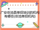 广安岳池县单招培训的机构有哪些(岳池单招机构)